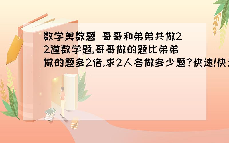 数学奥数题 哥哥和弟弟共做22道数学题,哥哥做的题比弟弟做的题多2倍,求2人各做多少题?快速!快速!高赏