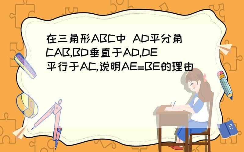 在三角形ABC中 AD平分角CAB,BD垂直于AD,DE平行于AC,说明AE=BE的理由