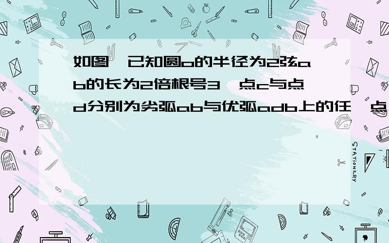 如图,已知圆o的半径为2弦ab的长为2倍根号3,点c与点d分别为劣弧ab与优弧adb上的任一点,求△abc的最大面积