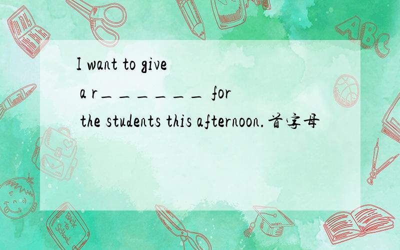 I want to give a r______ for the students this afternoon.首字母