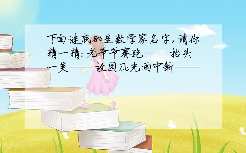 下面谜底都是数学家名字,请你猜一猜：老爷爷赛跑—— 抬头一笑—— 故园风光雨中新——