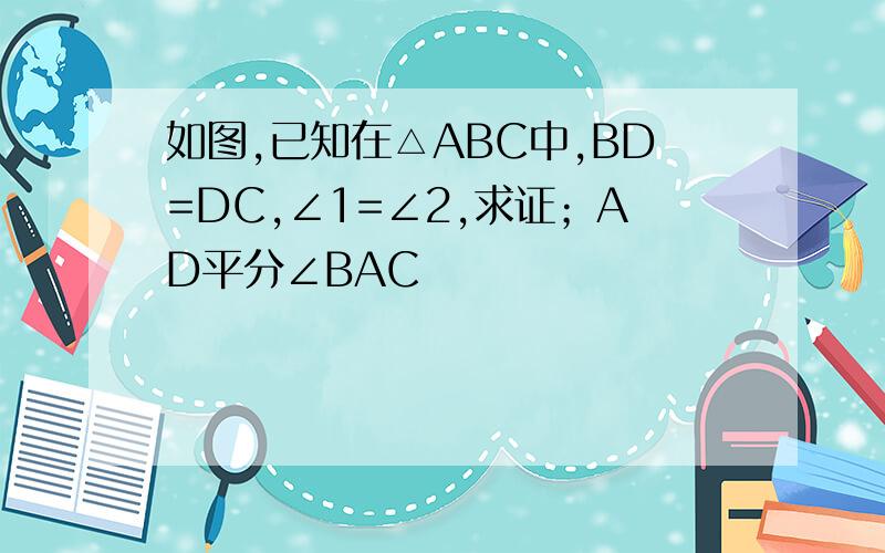 如图,已知在△ABC中,BD=DC,∠1=∠2,求证；AD平分∠BAC