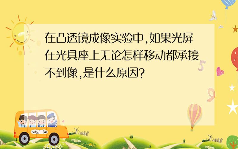 在凸透镜成像实验中,如果光屏在光具座上无论怎样移动都承接不到像,是什么原因?