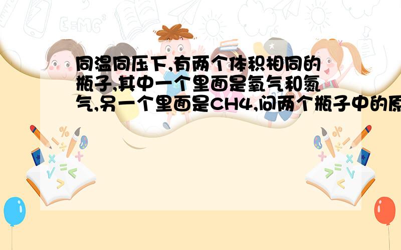 同温同压下,有两个体积相同的瓶子,其中一个里面是氧气和氮气,另一个里面是CH4,问两个瓶子中的原子数关