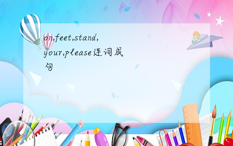 on,feet,stand,your,please连词成句