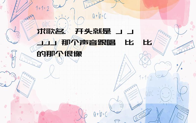 求歌名.一开头就是 J J JJJ 那个声音跟唱嘟比嘟比的那个很像、