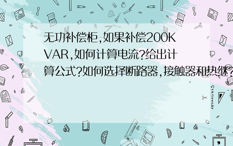 无功补偿柜,如果补偿200KVAR,如何计算电流?给出计算公式?如何选择断路器,接触器和热继?