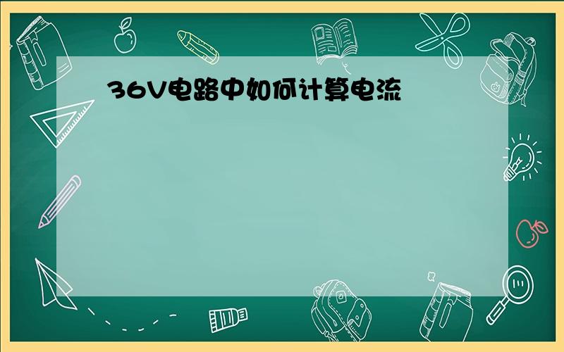 36V电路中如何计算电流