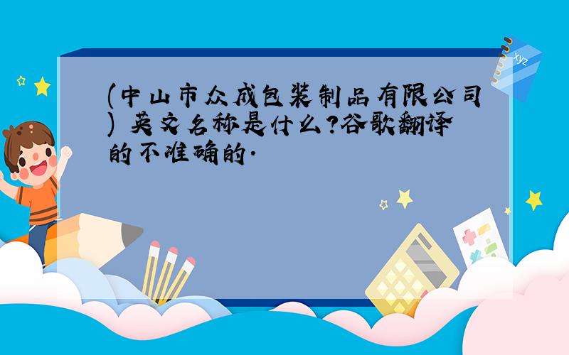 (中山市众成包装制品有限公司) 英文名称是什么?谷歌翻译的不准确的.