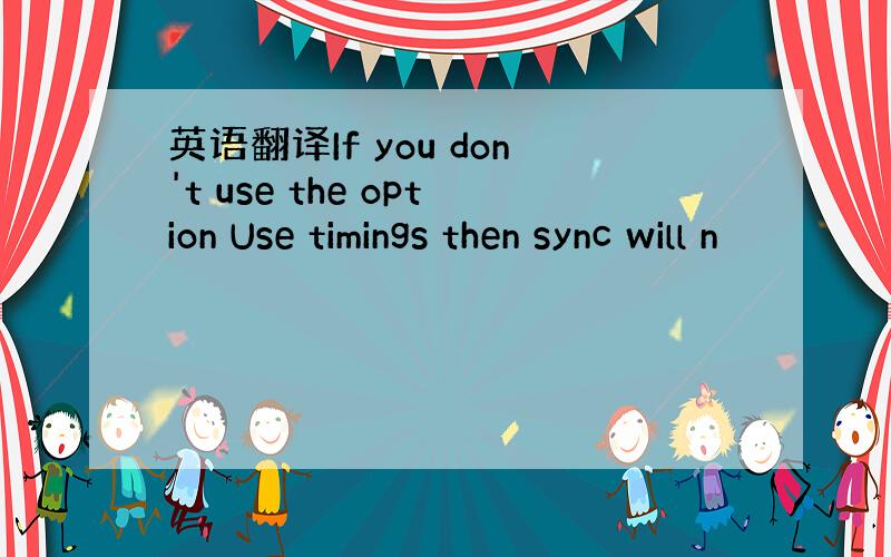 英语翻译If you don't use the option Use timings then sync will n