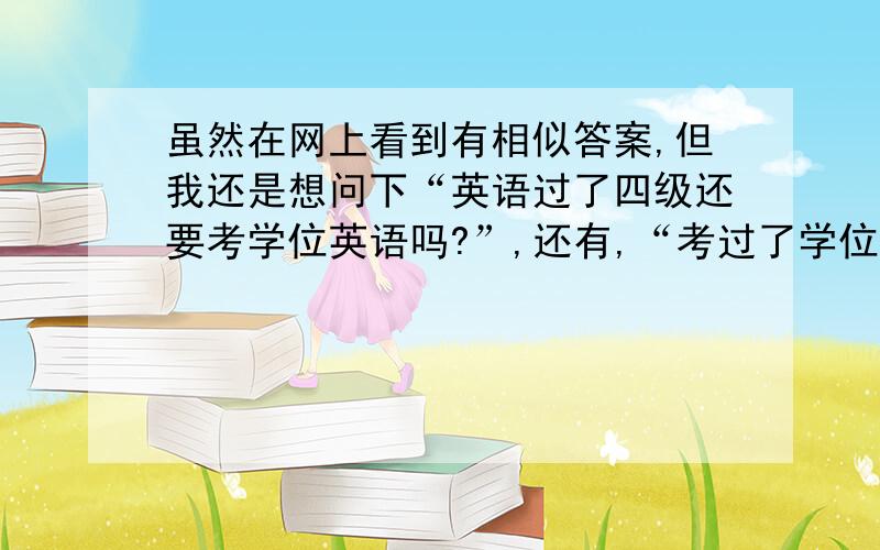 虽然在网上看到有相似答案,但我还是想问下“英语过了四级还要考学位英语吗?”,还有,“考过了学位英语以后还要不要考四级”?