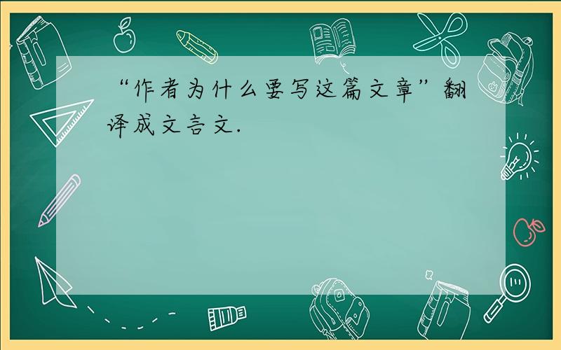 “作者为什么要写这篇文章”翻译成文言文.