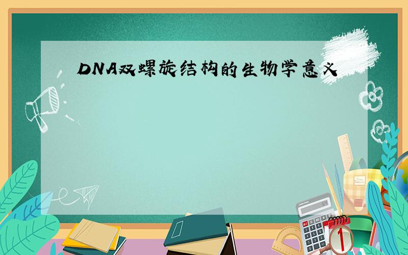 DNA双螺旋结构的生物学意义