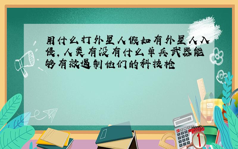 用什么打外星人假如有外星人入侵,人类有没有什么单兵武器能够有效遏制他们的科技枪