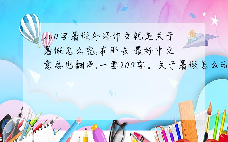 200字暑假外语作文就是关于暑假怎么完,在那去.最好中文意思也翻译,一要200字。关于暑假怎么玩。