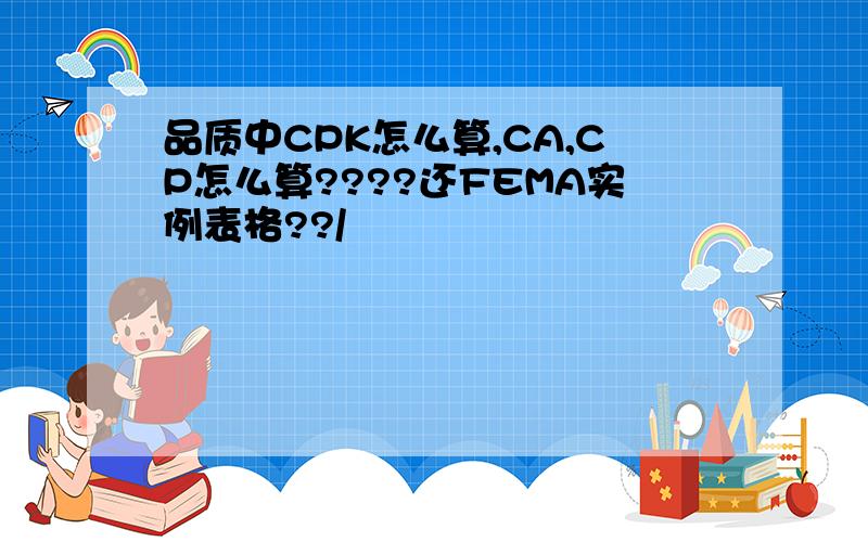 品质中CPK怎么算,CA,CP怎么算????还FEMA实例表格??/