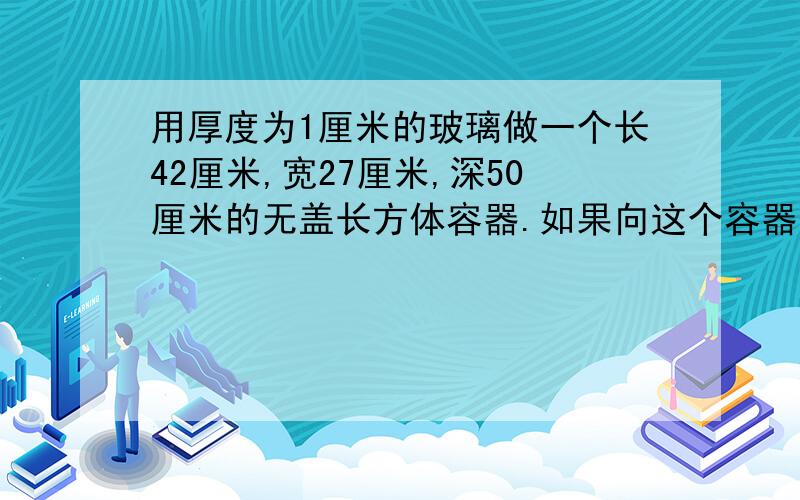 用厚度为1厘米的玻璃做一个长42厘米,宽27厘米,深50厘米的无盖长方体容器.如果向这个容器注入30升水,水的深度是多少