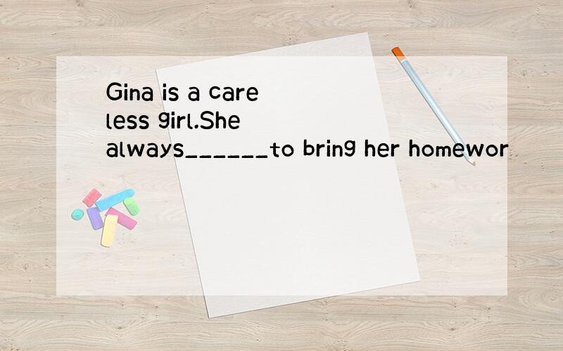 Gina is a careless girl.She always______to bring her homewor