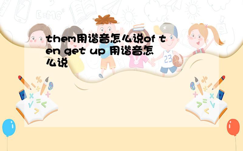 them用谐音怎么说of ten get up 用谐音怎么说