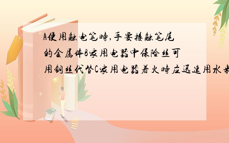 A使用触电笔时,手要接触笔尾的金属体B家用电器中保险丝可用铜丝代替C家用电器着火时应迅速用水来灭火D家用电器金属外壳不要