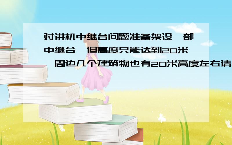 对讲机中继台问题准备架设一部中继台,但高度只能达到20米,周边几个建筑物也有20米高度左右请,请问用u段好还是用v段好,