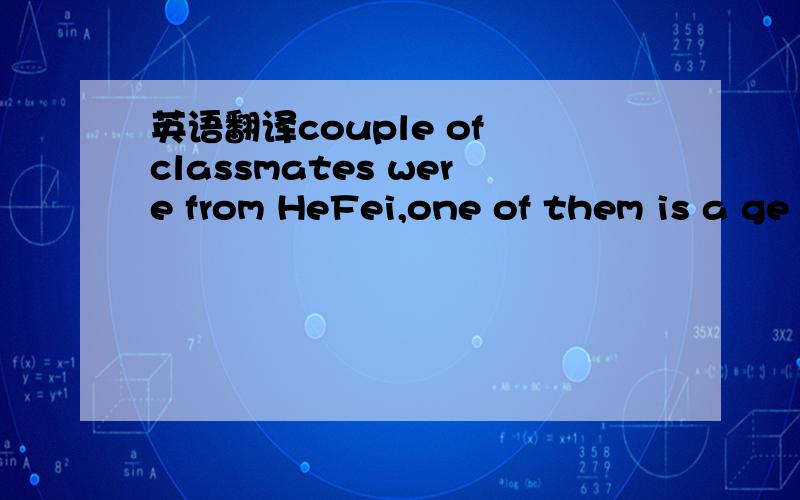 英语翻译couple of classmates were from HeFei,one of them is a ge