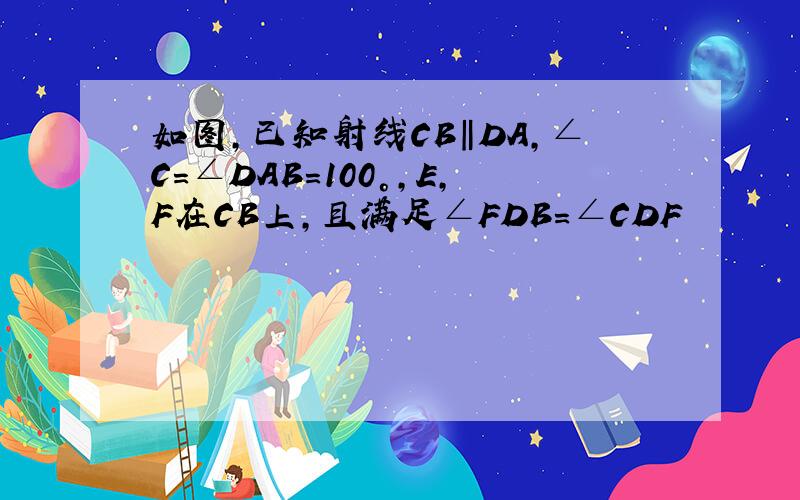 如图,已知射线CB‖DA,∠C=∠DAB=100°,E,F在CB上,且满足∠FDB=∠CDF