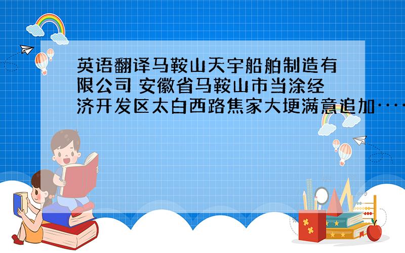 英语翻译马鞍山天宇船舶制造有限公司 安徽省马鞍山市当涂经济开发区太白西路焦家大埂满意追加················