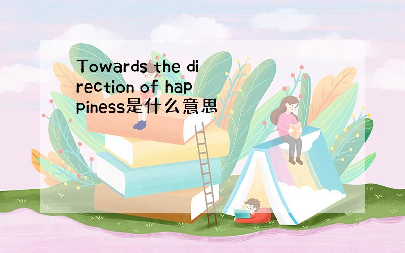 Towards the direction of happiness是什么意思