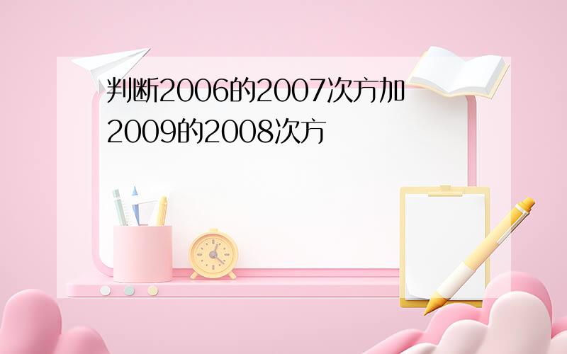 判断2006的2007次方加2009的2008次方