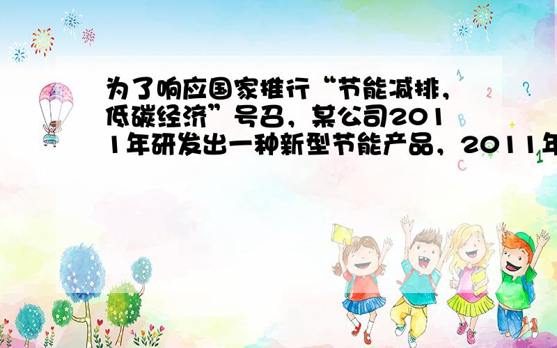 为了响应国家推行“节能减排，低碳经济”号召，某公司2011年研发出一种新型节能产品，2011年下半年上市后价格一路攀高．