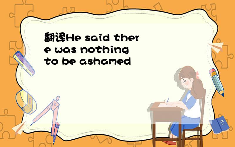 翻译He said there was nothing to be ashamed