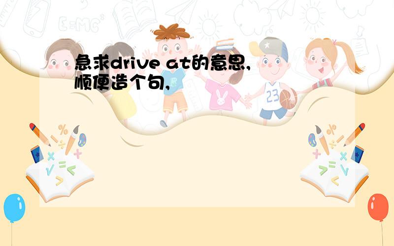 急求drive at的意思,顺便造个句,