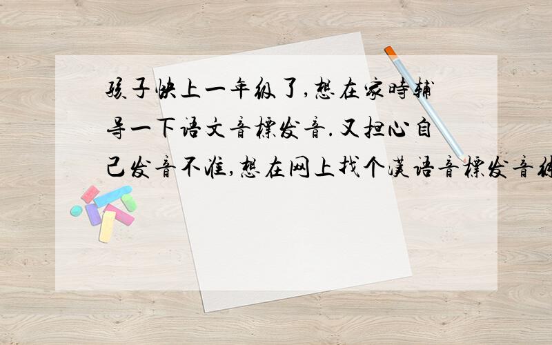 孩子快上一年级了,想在家时辅导一下语文音标发音.又担心自己发音不准,想在网上找个汉语音标发音练习的