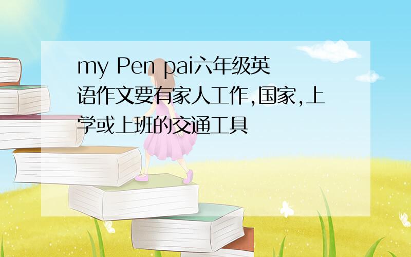 my Pen pai六年级英语作文要有家人工作,国家,上学或上班的交通工具