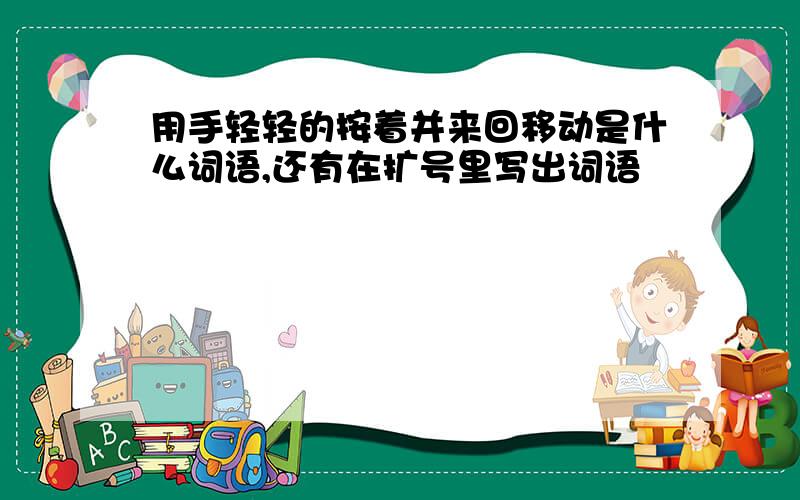 用手轻轻的按着并来回移动是什么词语,还有在扩号里写出词语