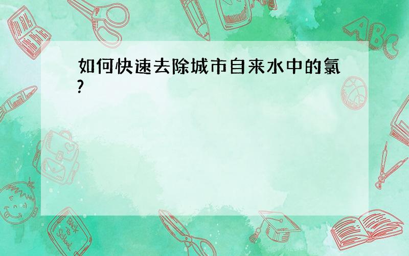 如何快速去除城市自来水中的氯?