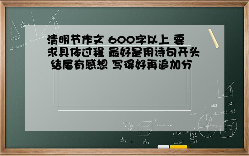 清明节作文 600字以上 要求具体过程 最好是用诗句开头 结尾有感想 写得好再追加分