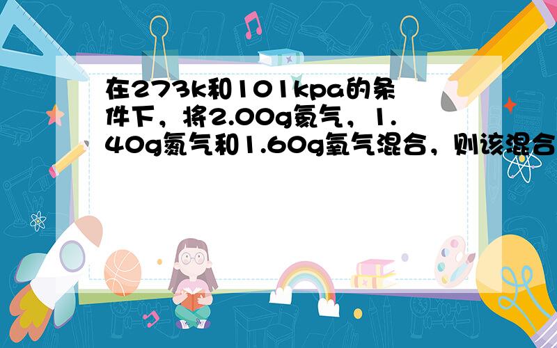 在273k和101kpa的条件下，将2.00g氦气，1.40g氮气和1.60g氧气混合，则该混合气体的体积是？