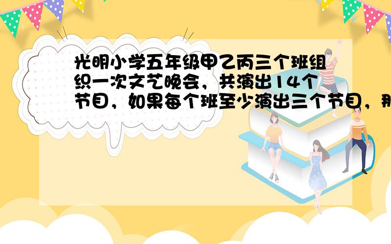 光明小学五年级甲乙丙三个班组织一次文艺晚会，共演出14个节目，如果每个班至少演出三个节目，那么这三个班演出节目数的不同情