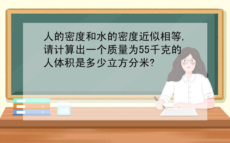 人的密度和水的密度近似相等,请计算出一个质量为55千克的人体积是多少立方分米?