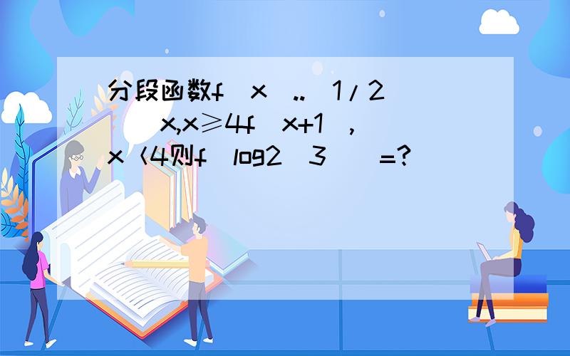 分段函数f(x)..(1/2)^x,x≥4f(x+1),x＜4则f(log2(3))=?