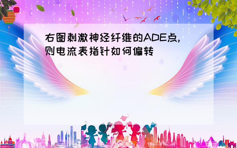 右图刺激神经纤维的ADE点,则电流表指针如何偏转