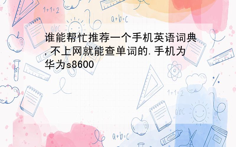 谁能帮忙推荐一个手机英语词典,不上网就能查单词的.手机为华为s8600