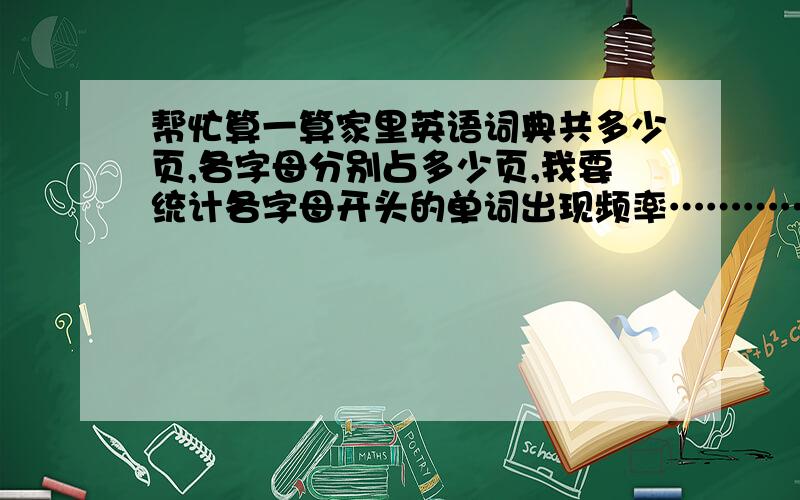 帮忙算一算家里英语词典共多少页,各字母分别占多少页,我要统计各字母开头的单词出现频率…………谢啦……么么哒…………