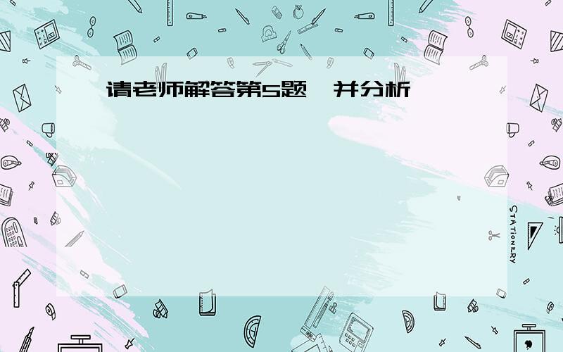 请老师解答第5题,并分析,