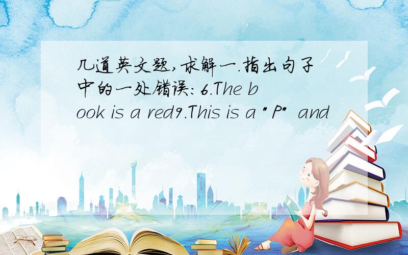 几道英文题,求解一.指出句子中的一处错误：6.The book is a red9.This is a 