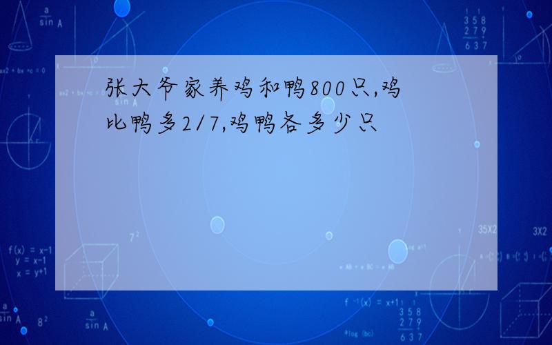 张大爷家养鸡和鸭800只,鸡比鸭多2/7,鸡鸭各多少只