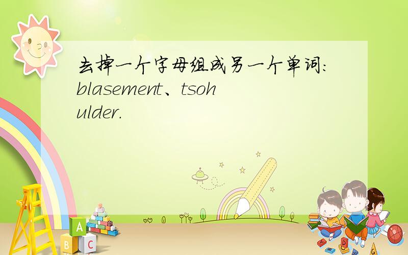 去掉一个字母组成另一个单词：blasement、tsohulder.