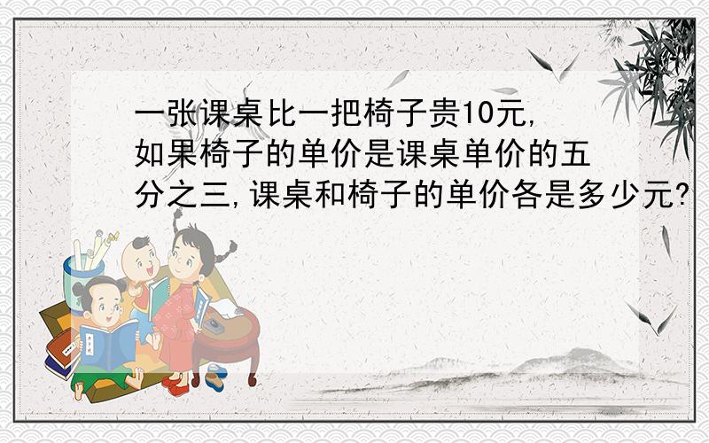 一张课桌比一把椅子贵10元,如果椅子的单价是课桌单价的五分之三,课桌和椅子的单价各是多少元?（列方程解